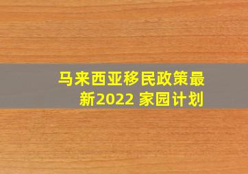 马来西亚移民政策最新2022 家园计划